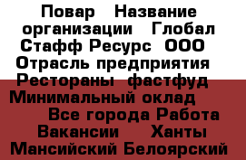 Повар › Название организации ­ Глобал Стафф Ресурс, ООО › Отрасль предприятия ­ Рестораны, фастфуд › Минимальный оклад ­ 30 000 - Все города Работа » Вакансии   . Ханты-Мансийский,Белоярский г.